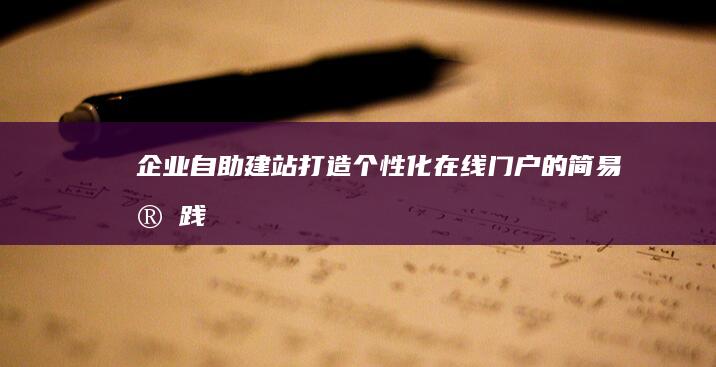 企业自助建站：打造个性化在线门户的简易实践