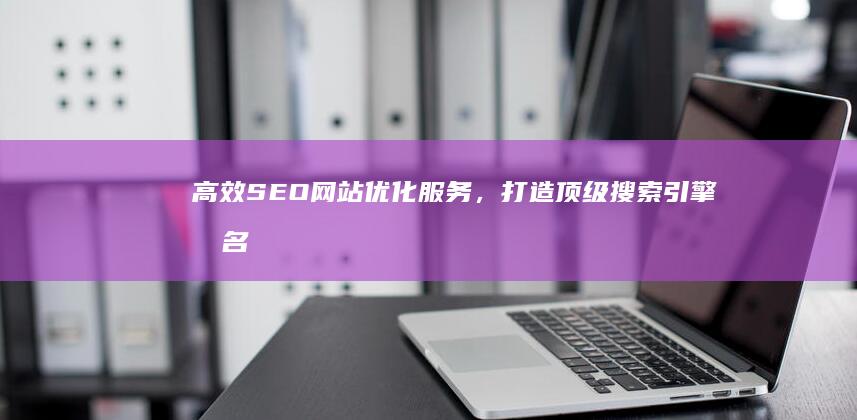 高效SEO网站优化服务，打造顶级搜索引擎排名