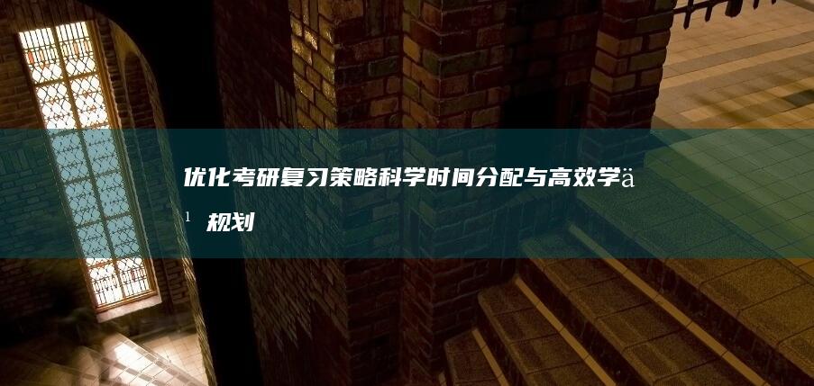 优化考研复习策略：科学时间分配与高效学习规划